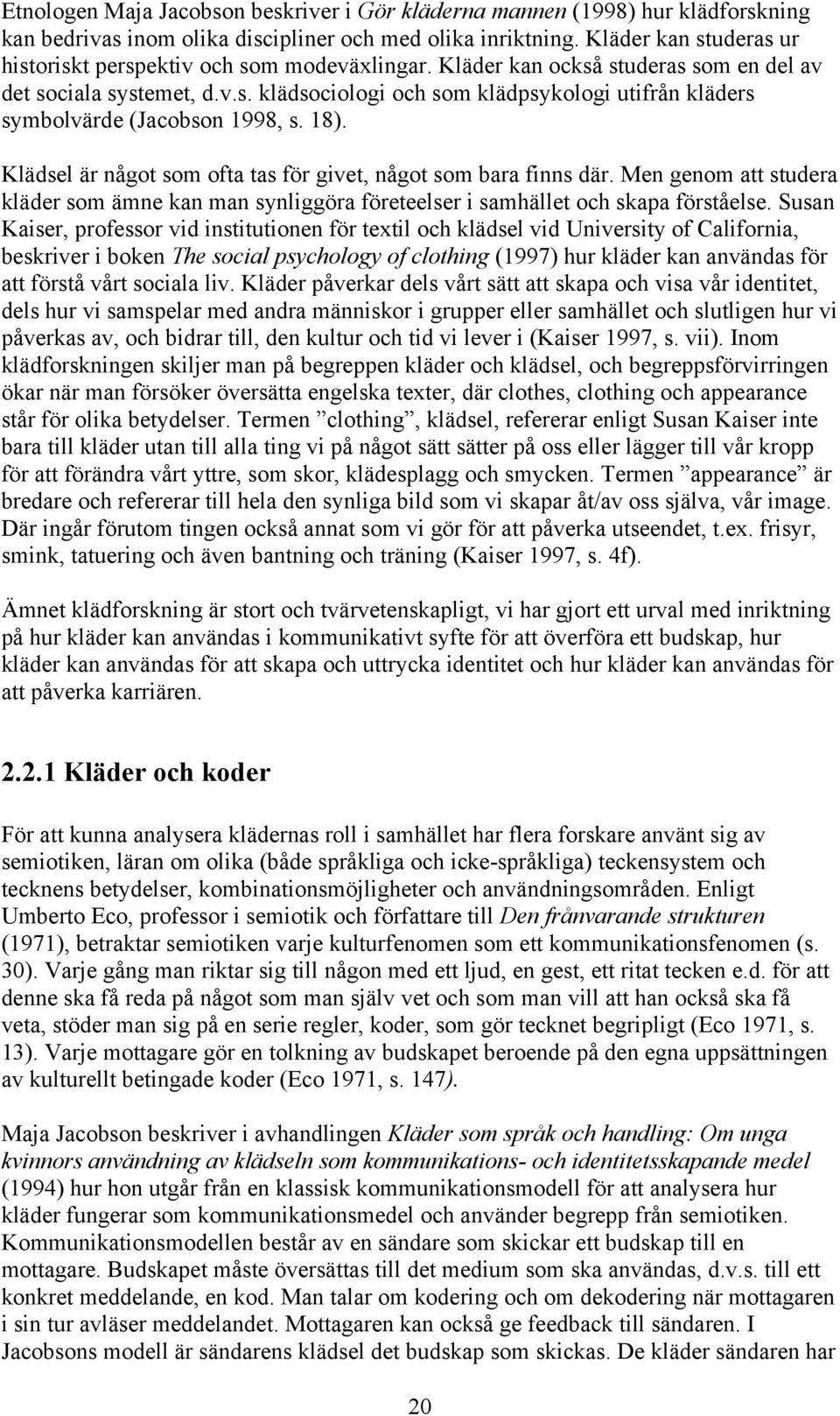 18). Klädsel är något som ofta tas för givet, något som bara finns där. Men genom att studera kläder som ämne kan man synliggöra företeelser i samhället och skapa förståelse.