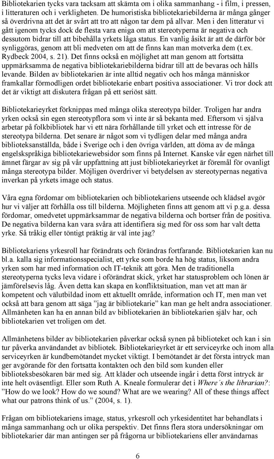 Men i den litteratur vi gått igenom tycks dock de flesta vara eniga om att stereotyperna är negativa och dessutom bidrar till att bibehålla yrkets låga status.