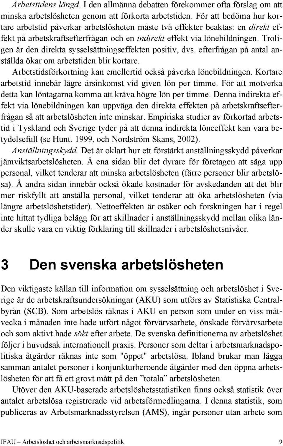 Troligen är den direkta sysselsättningseffekten positiv, dvs. efterfrågan på antal anställda ökar om arbetstiden blir kortare. Arbetstidsförkortning kan emellertid också påverka lönebildningen.