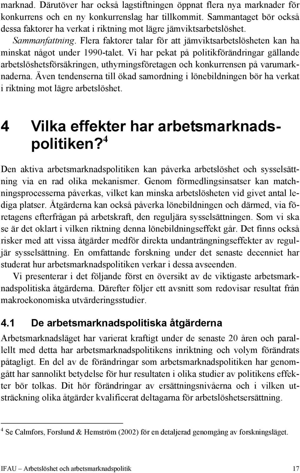 Vi har pekat på politikförändringar gällande arbetslöshetsförsäkringen, uthyrningsföretagen och konkurrensen på varumarknaderna.