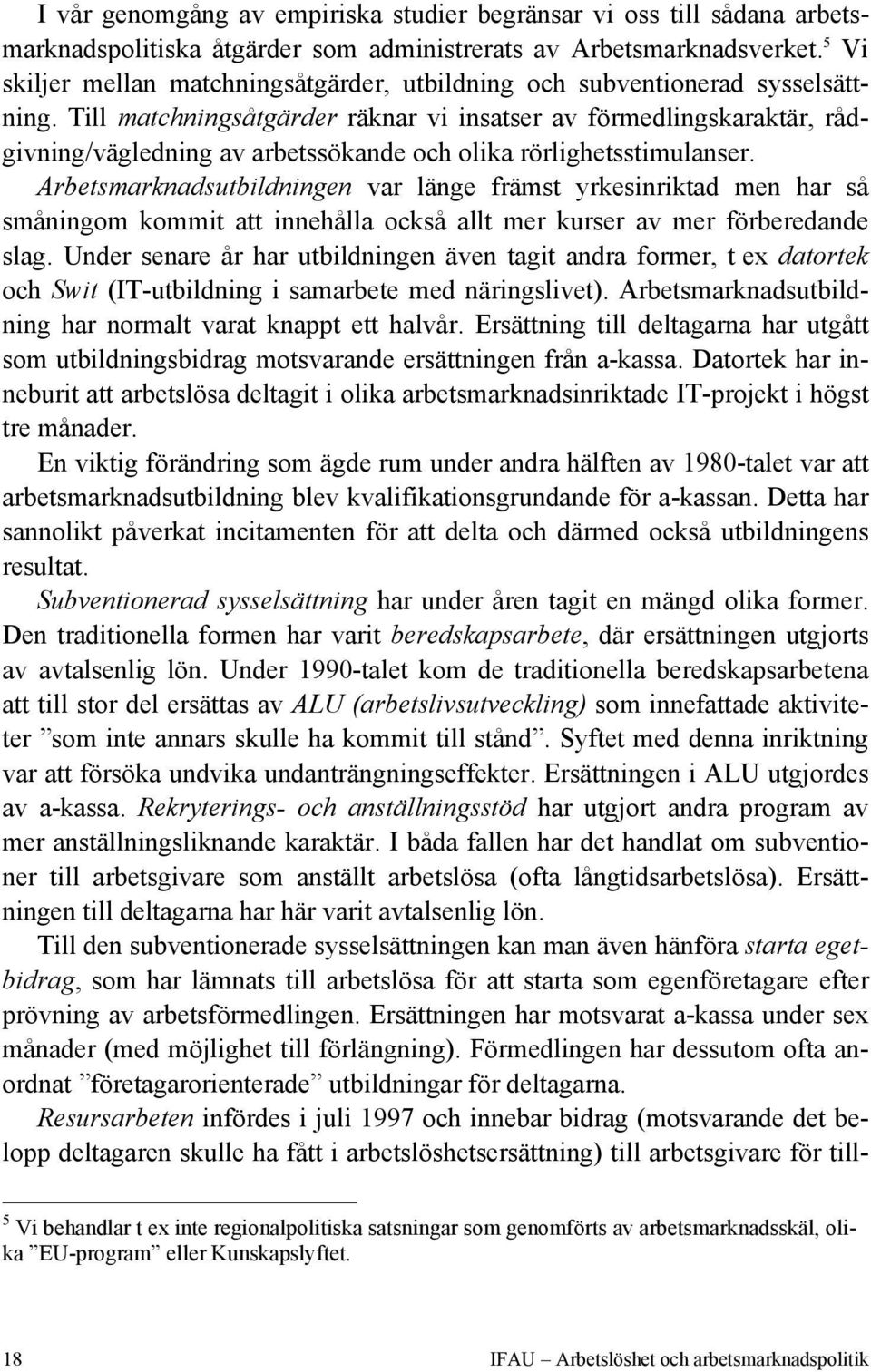 Till matchningsåtgärder räknar vi insatser av förmedlingskaraktär, rådgivning/vägledning av arbetssökande och olika rörlighetsstimulanser.