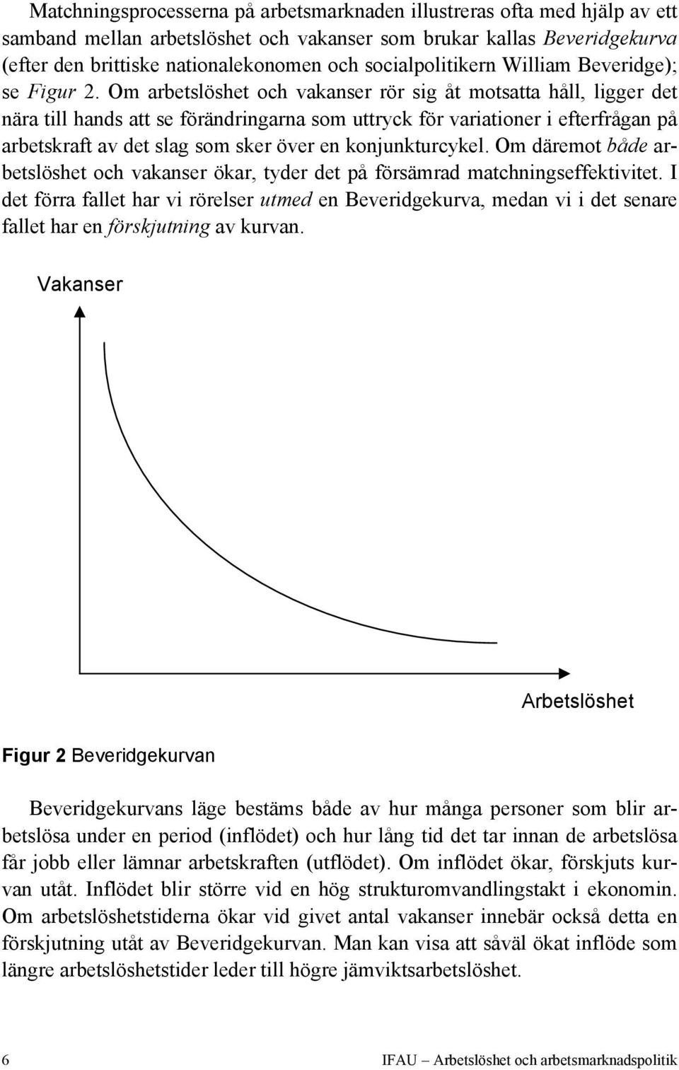 Om arbetslöshet och vakanser rör sig åt motsatta håll, ligger det nära till hands att se förändringarna som uttryck för variationer i efterfrågan på arbetskraft av det slag som sker över en