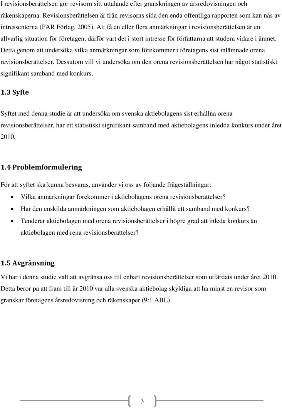 Att få en eller flera anmärkningar i revisionsberättelsen är en allvarlig situation för företagen, därför vart det i stort intresse för författarna att studera vidare i ämnet.