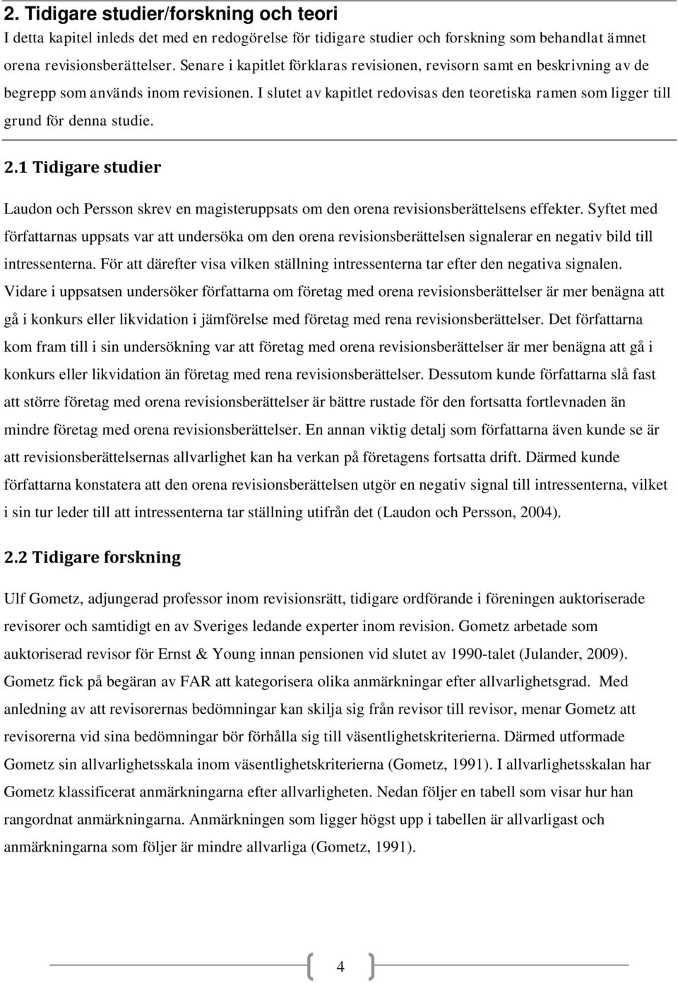 I slutet av kapitlet redovisas den teoretiska ramen som ligger till grund för denna studie. 2.