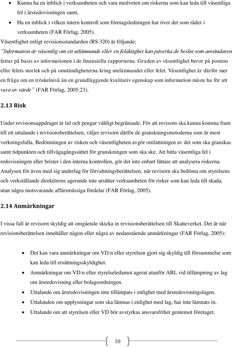 Väsentlighet enligt revisionsstandarden (RS 320) är följande; Information är väsentlig om ett utlämnande eller en felaktighet kan påverka de beslut som användaren fattar på basis av informationen i