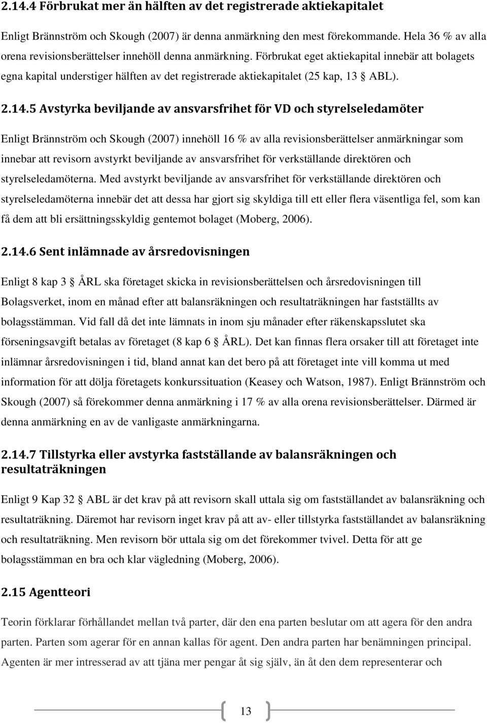 Förbrukat eget aktiekapital innebär att bolagets egna kapital understiger hälften av det registrerade aktiekapitalet (25 kap, 13 ABL). 2.14.