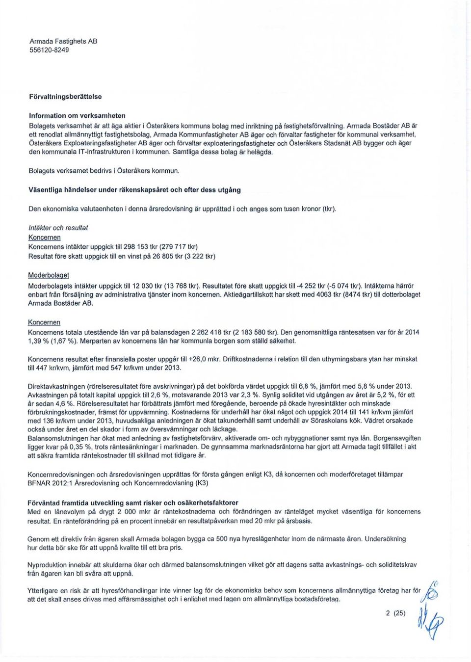 förvaltar exploateringsfastigheter och Österåkers Stadsnät AB bygger och äger den kommunala IT-infrastrukturen i kommunen. Samtliga dessa bolag är helägda.