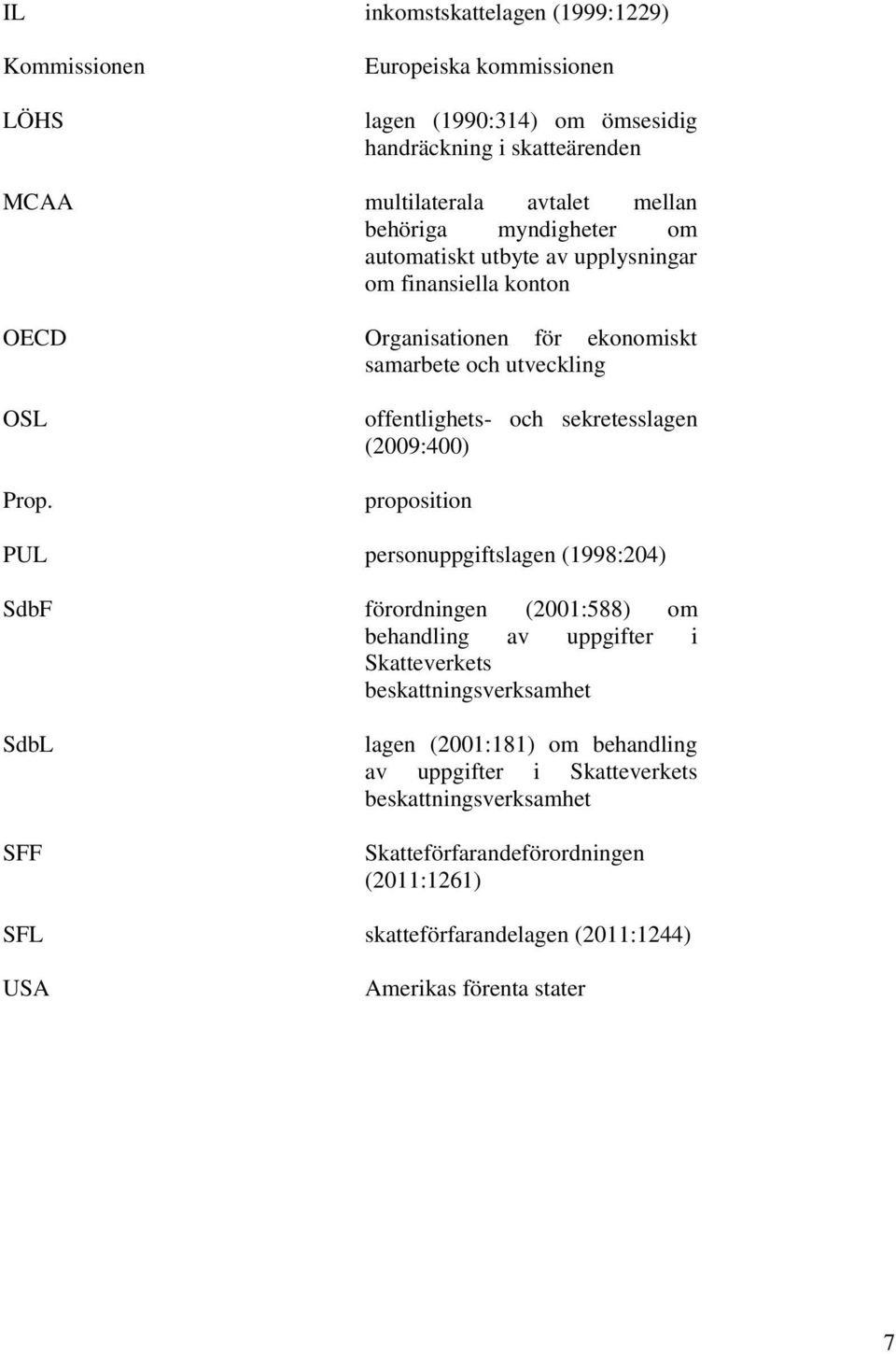 offentlighets- och sekretesslagen (2009:400) proposition PUL personuppgiftslagen (1998:204) SdbF förordningen (2001:588) om behandling av uppgifter i Skatteverkets