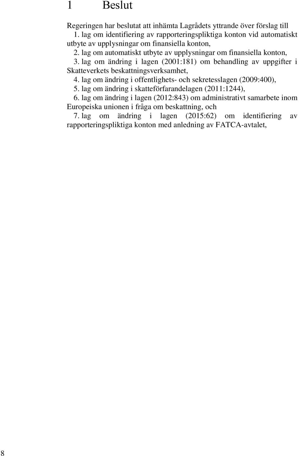 lag om automatiskt utbyte av upplysningar om finansiella konton, 3. lag om ändring i lagen (2001:181) om behandling av uppgifter i Skatteverkets beskattningsverksamhet, 4.