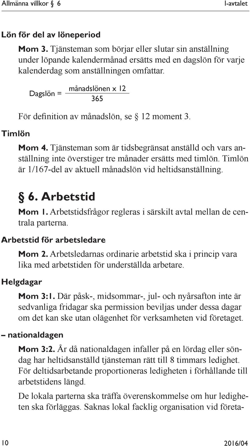 Dagslön = månadslönen x 12 365 Timlön För definition av månadslön, se 12 moment 3. Mom 4. Tjänsteman som är tidsbegränsat anställd och vars anställning inte överstiger tre månader ersätts med timlön.