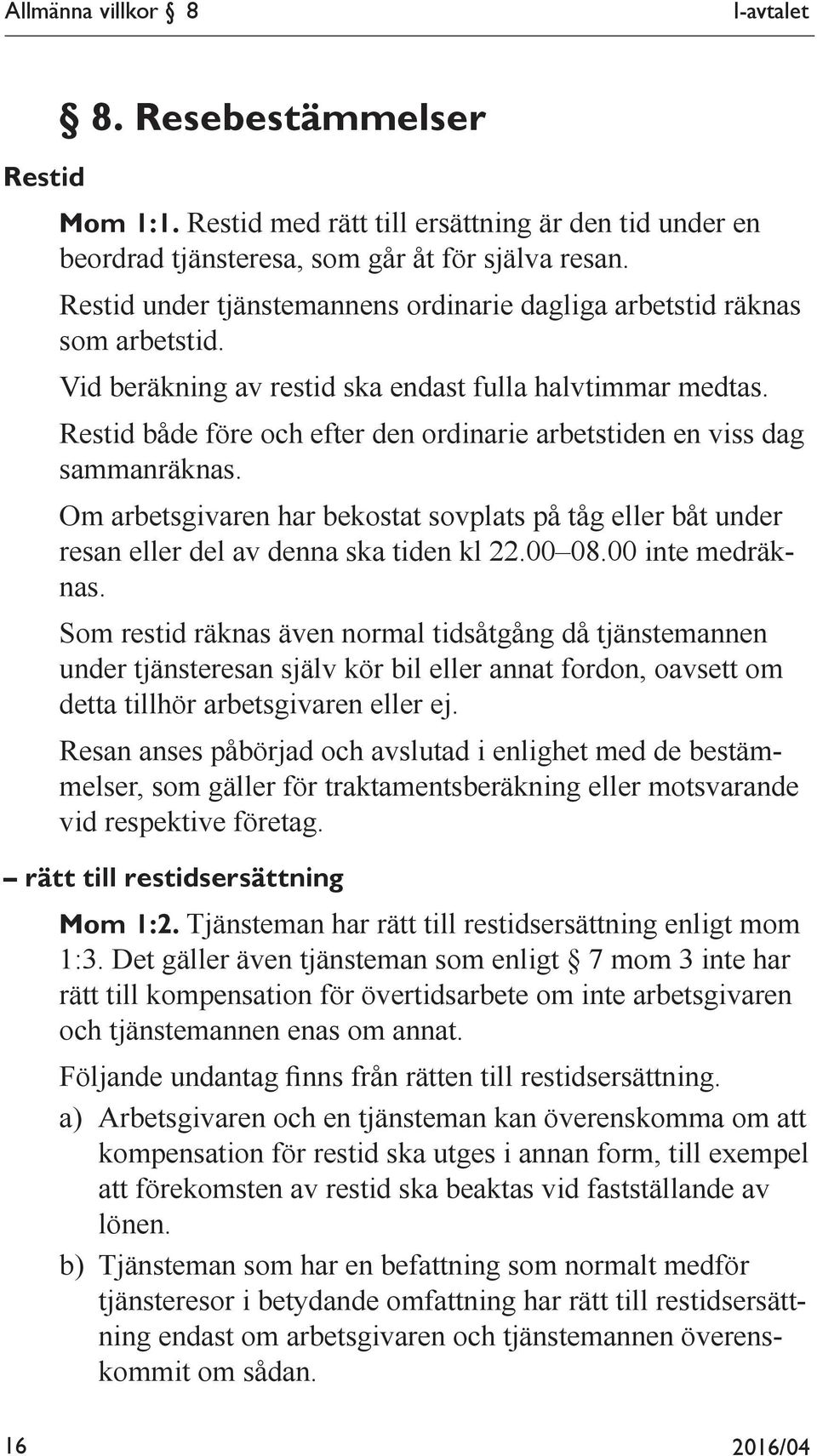 Restid både före och efter den ordinarie arbetstiden en viss dag sammanräknas. Om arbetsgivaren har bekostat sovplats på tåg eller båt under resan eller del av denna ska tiden kl 22.00 08.