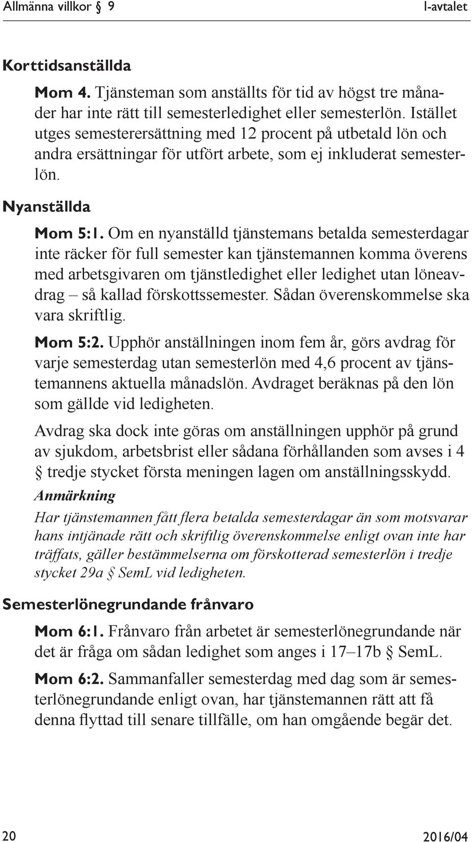 Om en nyanställd tjänstemans betalda semesterdagar inte räcker för full semester kan tjänstemannen komma överens med arbetsgivaren om tjänstledighet eller ledighet utan löneavdrag så kallad