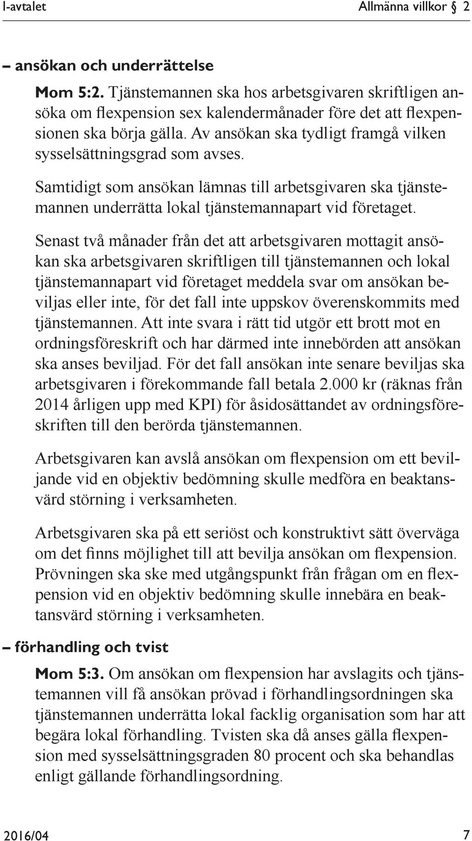 Senast två månader från det att arbetsgivaren mottagit ansökan ska arbetsgivaren skriftligen till tjänstemannen och lokal tjänstemannapart vid företaget meddela svar om ansökan beviljas eller inte,