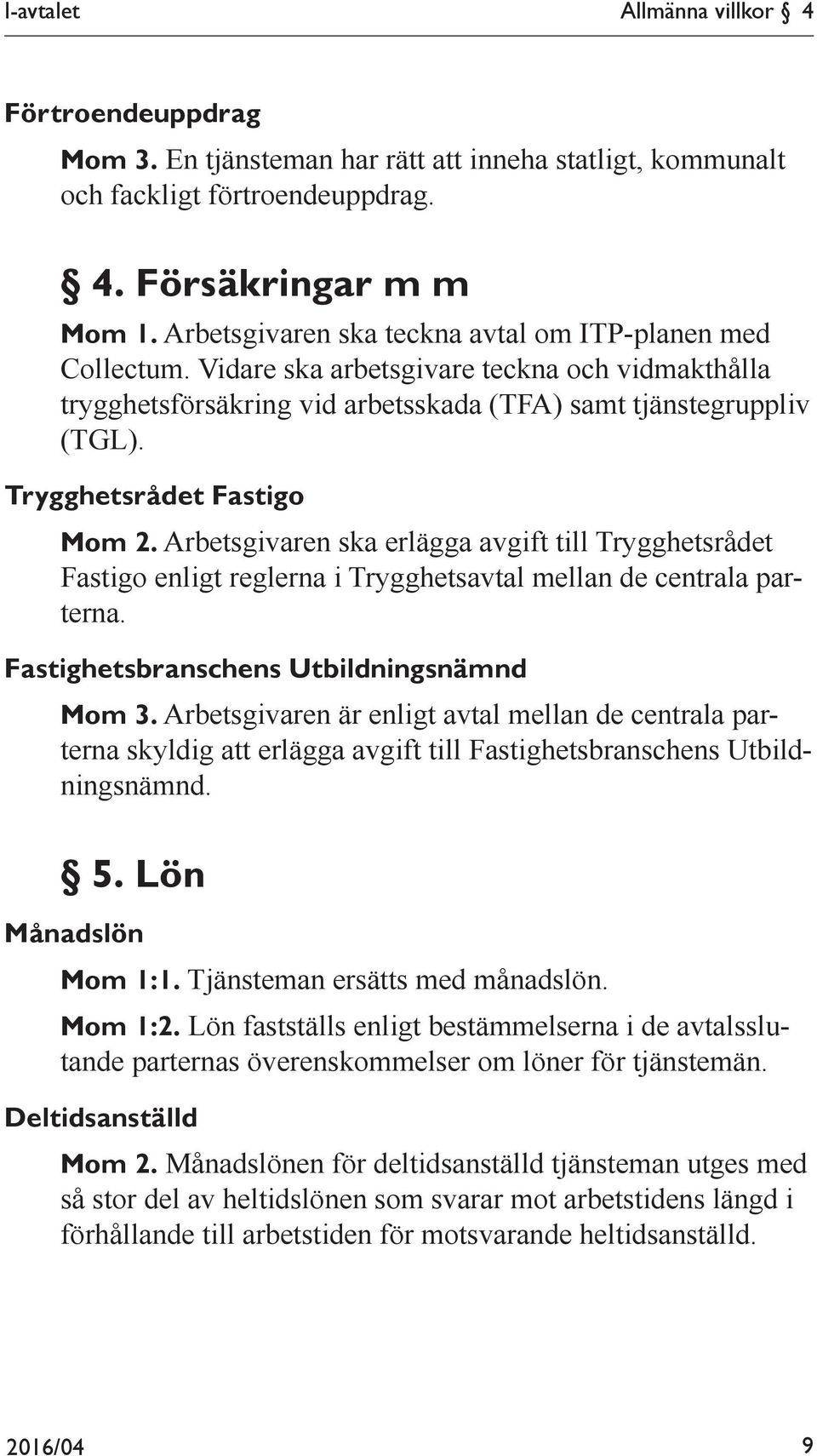 Trygghetsrådet Fastigo Mom 2. Arbetsgivaren ska erlägga avgift till Trygghetsrådet Fastigo enligt reglerna i Trygghetsavtal mellan de centrala parterna. Fastighetsbranschens Utbildningsnämnd Mom 3.