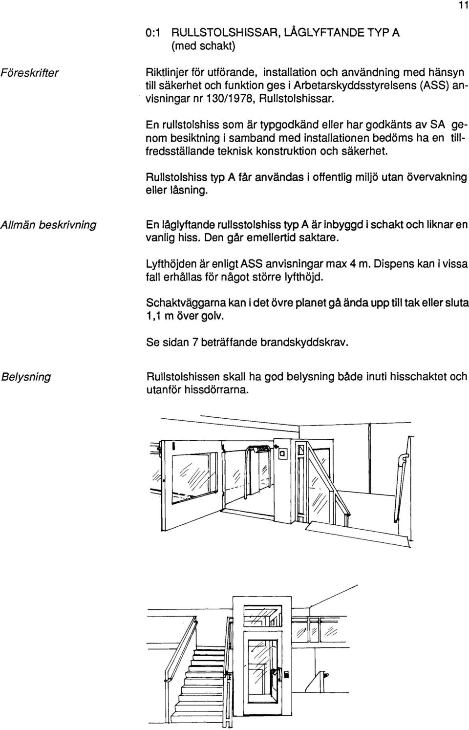 En rullstolshiss som är typgodkänd eller har godkänts av SA genom besiktning i samband med installationen bedöms ha en tillfredsställande teknisk konstruktion och säkerhet.