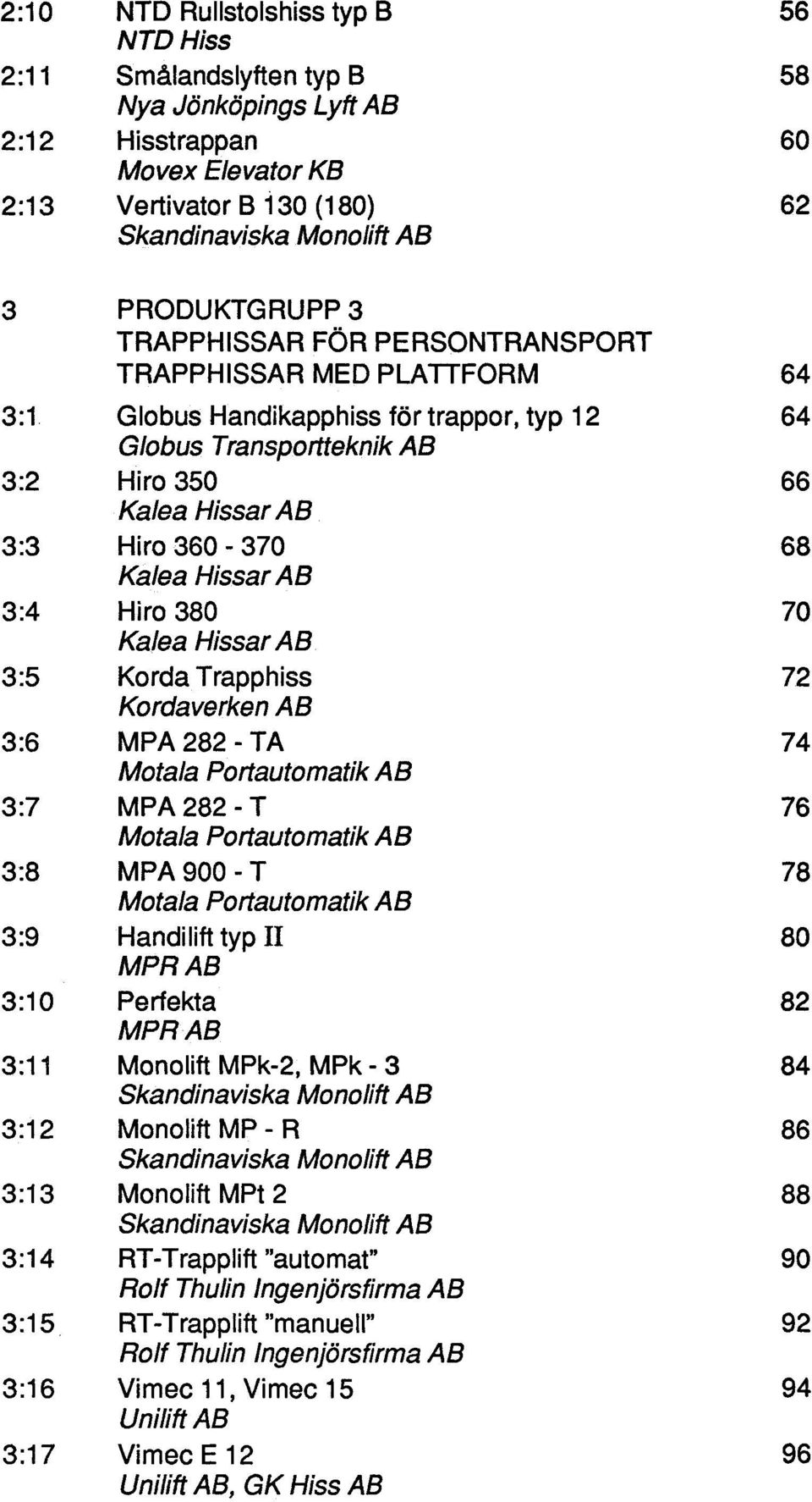 Globus Handikapphiss för trappor, typ 12 64 Globus Transportteknik AB 3:2 H i ro 350 66 Kalea Hissar AB 3:3 Hiro 360-370 68 Kalea Hissar AB 3:4 Hiro 380 70 Kalea Hissar AB, 3:5 Korda Trapphiss 72