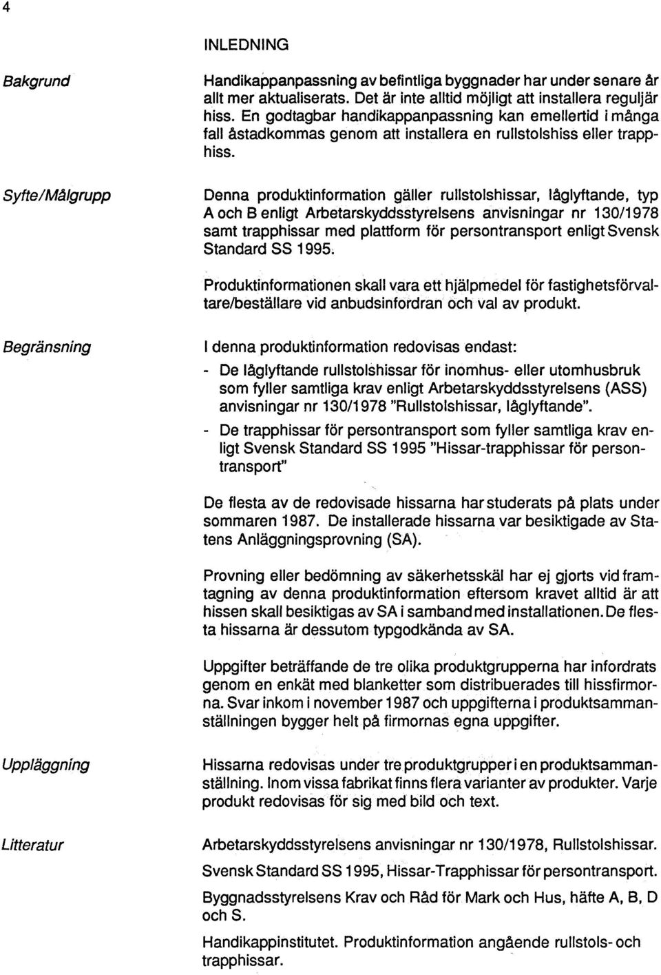 Syfte/Målgrupp Denna produktinformation gäller rullstolshissar, låglyftande, typ A och B enligt Arbetarskyddsstyrelsens anvisningar nr 130/1978 samt trapphissar med plattform för persontransport