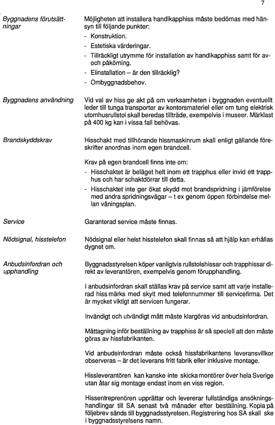 7 Byggnadens användning Brandskyddskrav Vid val av hiss ge akt på om verksamheten i byggnaden eventuellt leder till tunga transporter av kontorsmateriel eller om tung elektrisk, utomhusrullstol skall