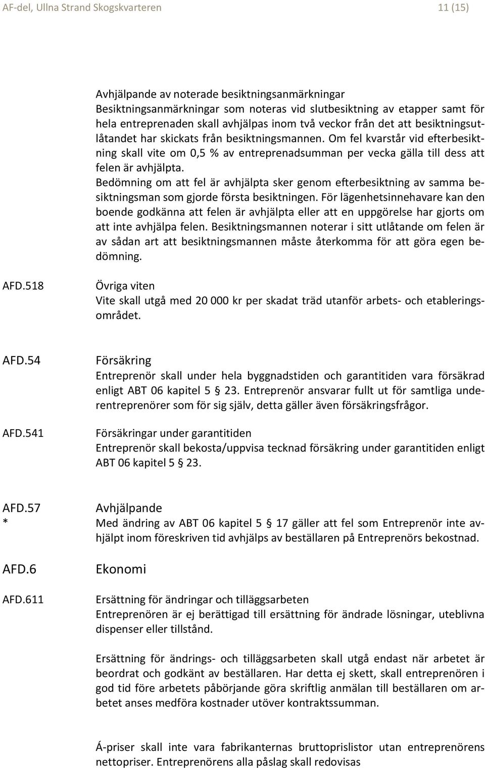 Om fel kvarstår vid efterbesiktning skall vite om 0,5 % av entreprenadsumman per vecka gälla till dess att felen är avhjälpta.