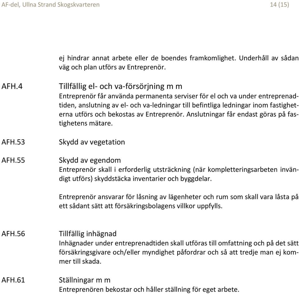 fastigheterna utförs och bekostas av Entreprenör. Anslutningar får endast göras på fastighetens mätare.