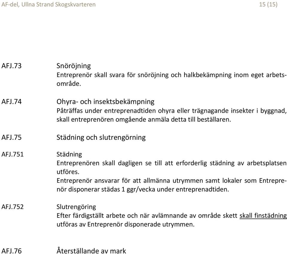 Städning och slutrengörning Städning Entreprenören skall dagligen se till att erforderlig städning av arbetsplatsen utföres.