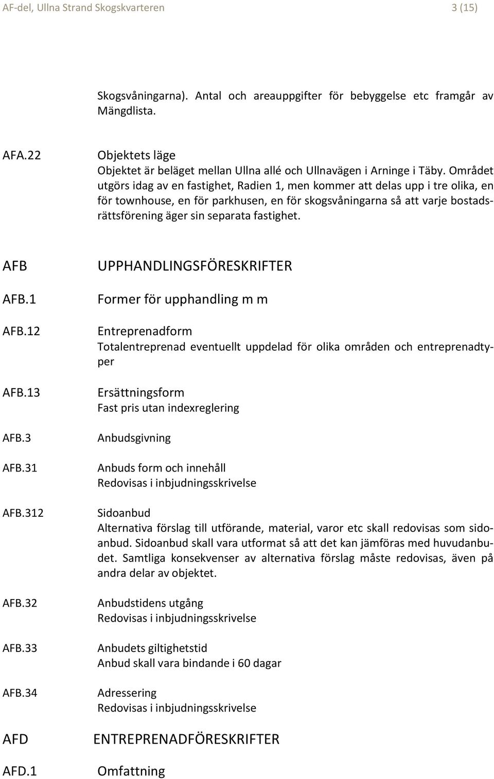 Området utgörs idag av en fastighet, Radien 1, men kommer att delas upp i tre olika, en för townhouse, en för parkhusen, en för skogsvåningarna så att varje bostadsrättsförening äger sin separata