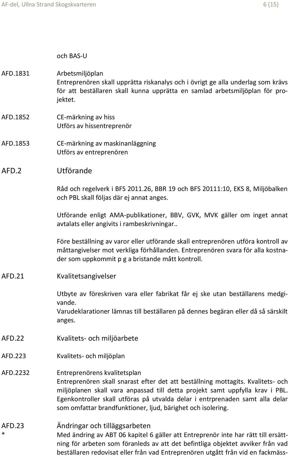 CE-märkning av hiss Utförs av hissentreprenör CE-märkning av maskinanläggning Utförs av entreprenören Utförande Råd och regelverk i BFS 2011.