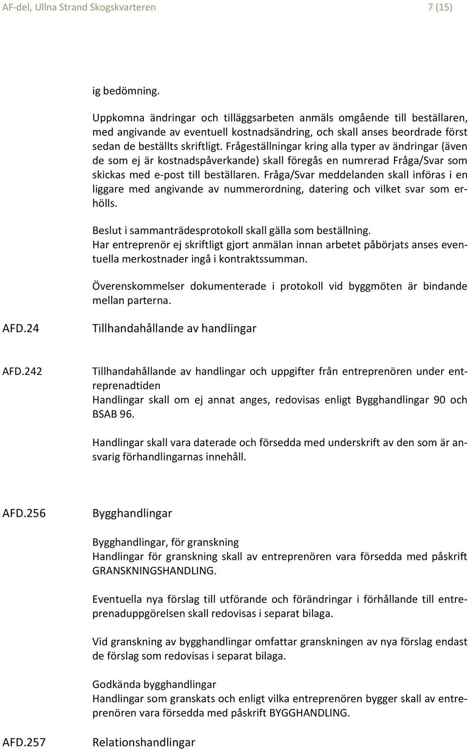 Frågeställningar kring alla typer av ändringar (även de som ej är kostnadspåverkande) skall föregås en numrerad Fråga/Svar som skickas med e-post till beställaren.