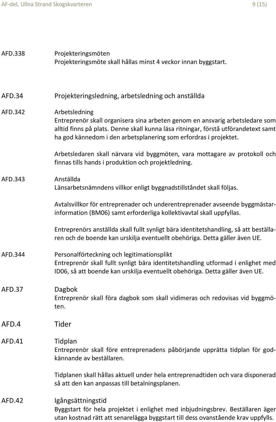 Denne skall kunna läsa ritningar, förstå utförandetext samt ha god kännedom i den arbetsplanering som erfordras i projektet.