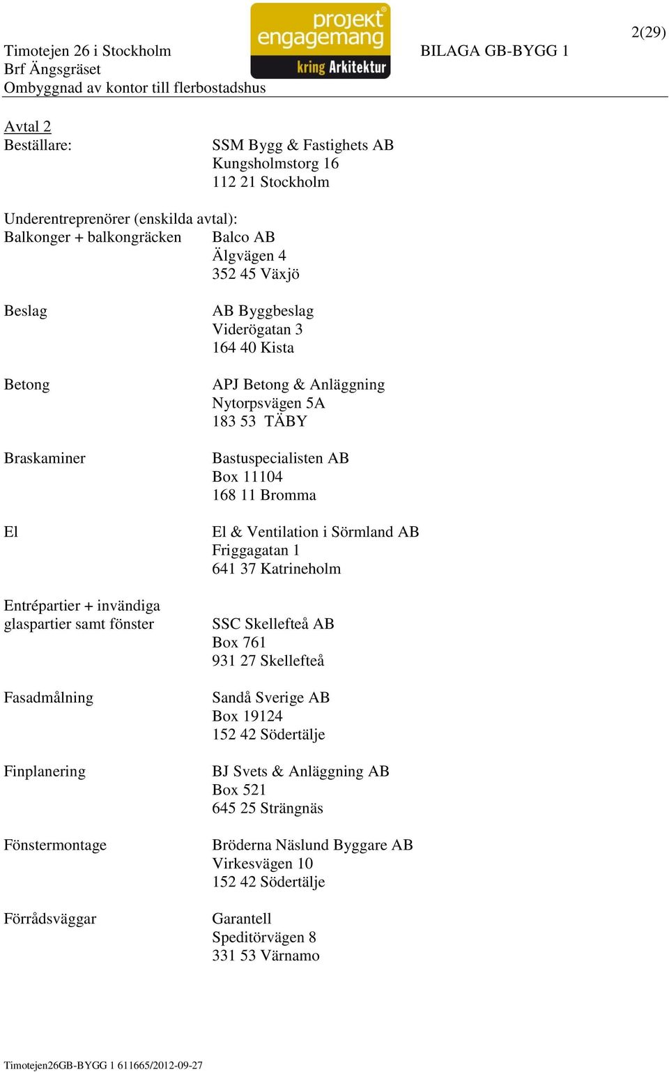 Anläggning Nytorpsvägen 5A 183 53 TÄBY Bastuspecialisten AB Box 11104 168 11 Bromma El & Ventilation i Sörmland AB Friggagatan 1 641 37 Katrineholm SSC Skellefteå AB Box 761 931 27