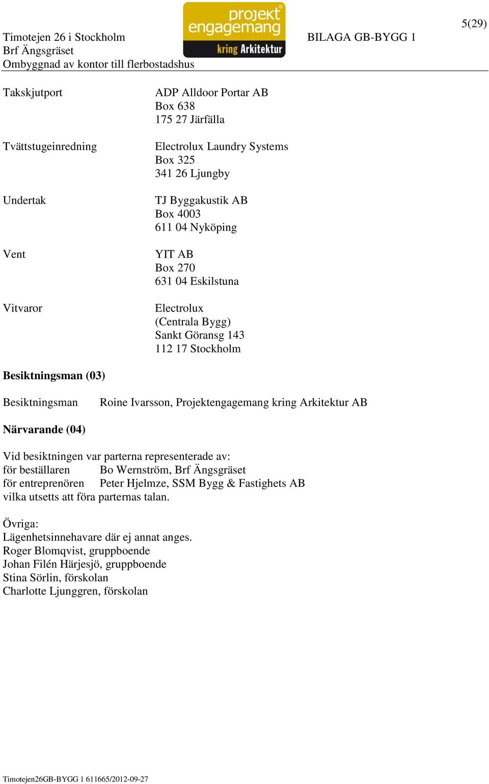 Arkitektur AB Närvarande (04) Vid besiktningen var parterna representerade av: för beställaren Bo Wernström, för entreprenören Peter Hjelmze, SSM Bygg & Fastighets AB vilka utsetts att