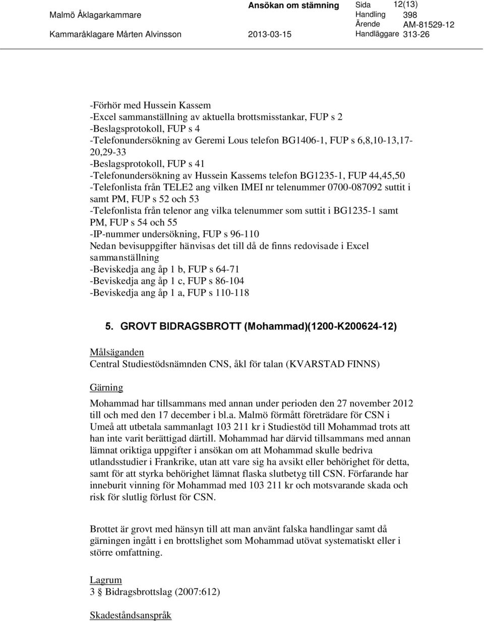 0700-087092 suttit i samt PM, FUP s 52 och 53 -Telefonlista från telenor ang vilka telenummer som suttit i BG1235-1 samt PM, FUP s 54 och 55 -IP-nummer undersökning, FUP s 96-110 Nedan bevisuppgifter