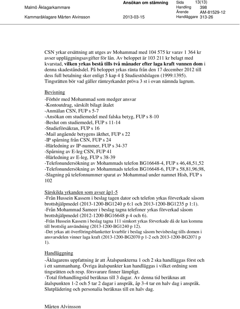 På beloppet yrkas ränta från den 17 december 2012 till dess full betalning sker enligt 5 kap 4 Studiestödslagen (1999:1395). Tingsrätten bör vad gäller ränteyrkandet pröva 3 st i ovan nämnda lagrum.