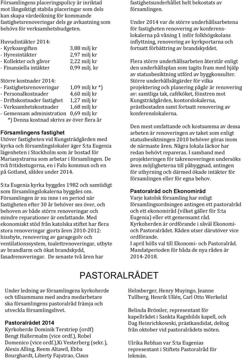 kr Större kostnader 2014: - Fastighetsrenoveringar 1,09 milj kr *) - Personalkostnader 4,60 milj kr - Driftskostnader fastighet 1,27 milj kr - Verksamhetskostnader 1,68 milj kr - Gemensam