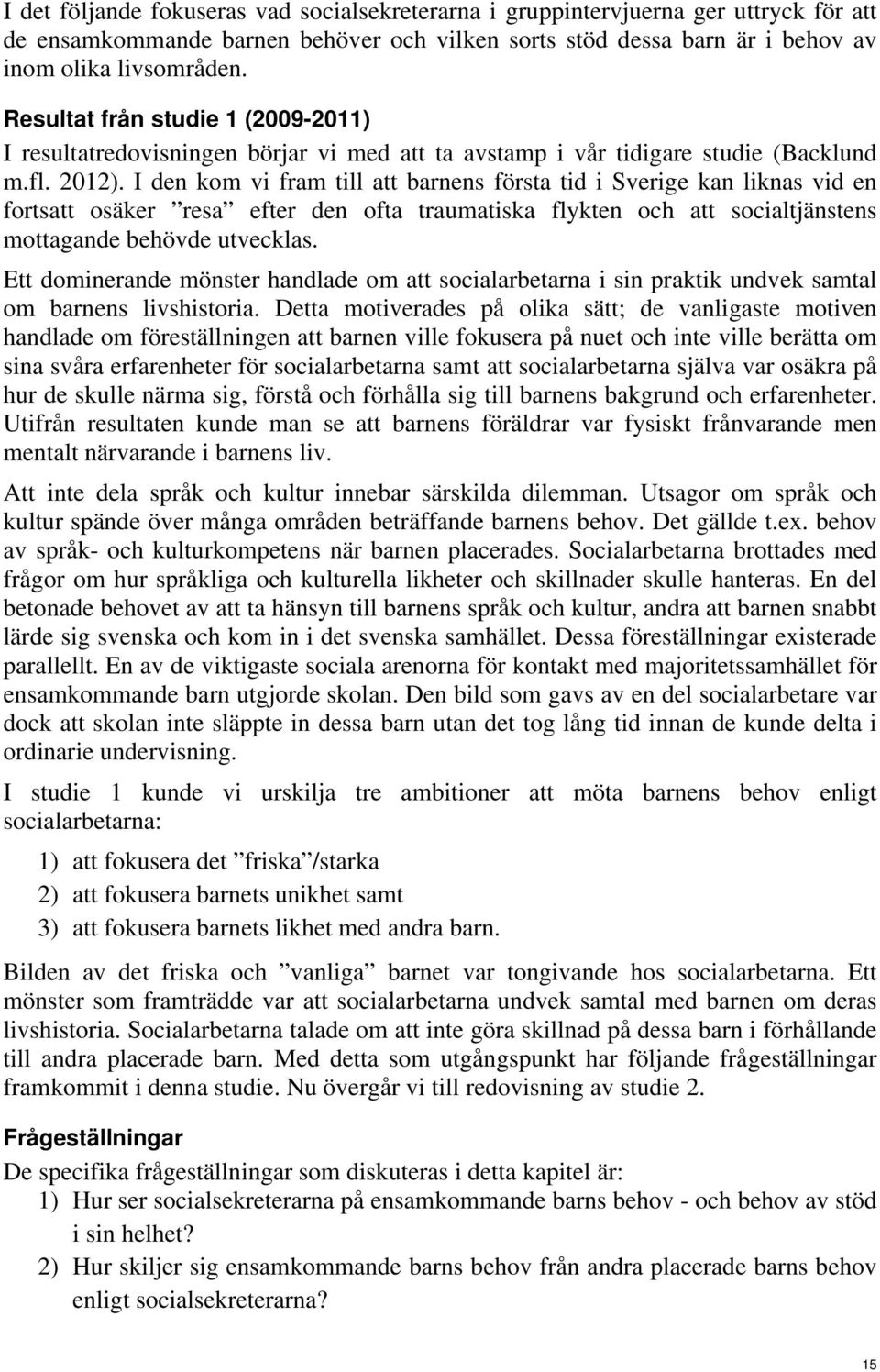 I den kom vi fram till att barnens första tid i Sverige kan liknas vid en fortsatt osäker resa efter den ofta traumatiska flykten och att socialtjänstens mottagande behövde utvecklas.