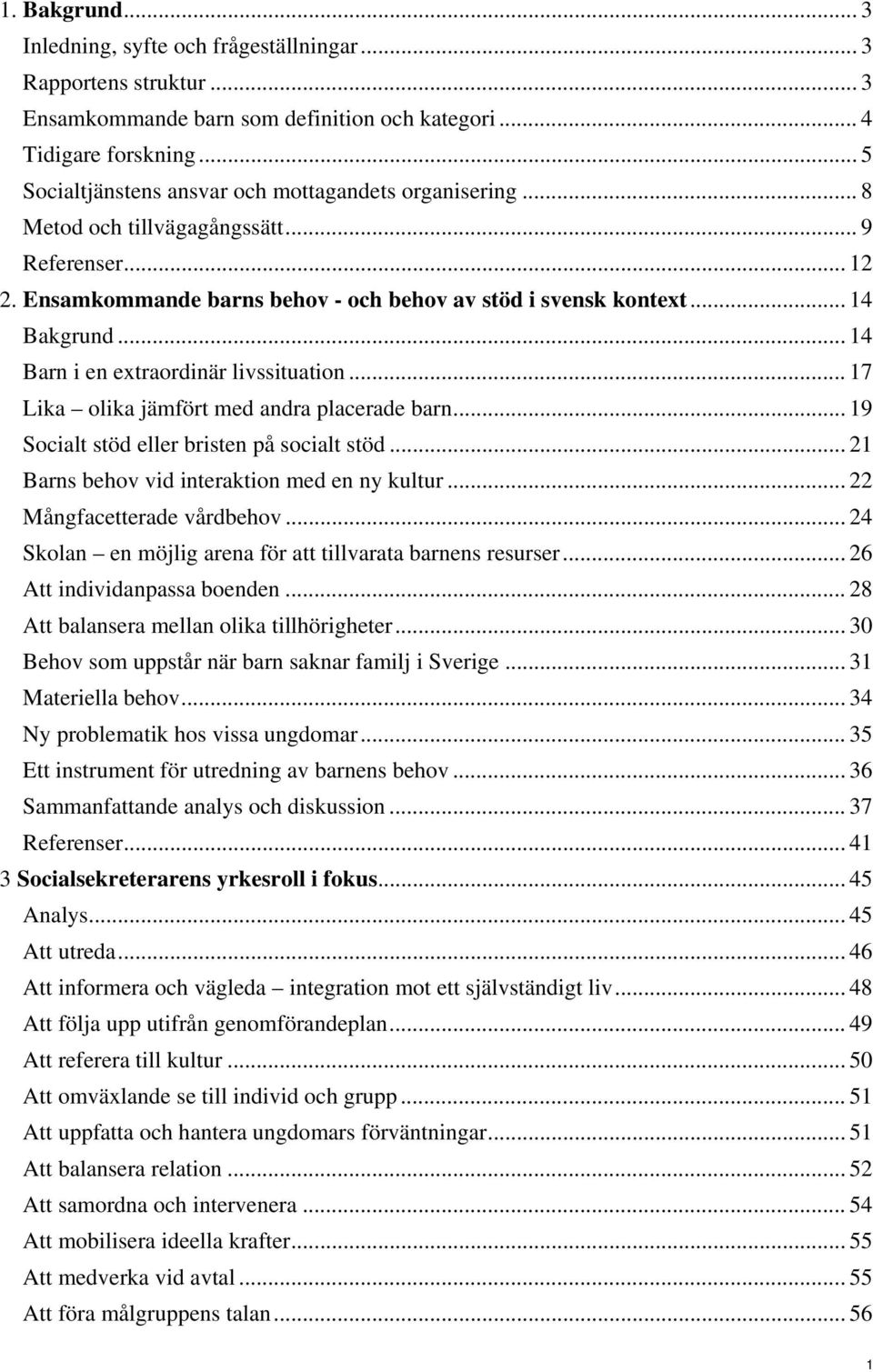 .. 14 Barn i en extraordinär livssituation... 17 Lika olika jämfört med andra placerade barn... 19 Socialt stöd eller bristen på socialt stöd... 21 Barns behov vid interaktion med en ny kultur.