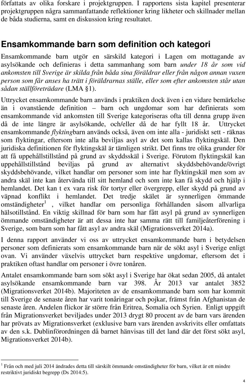 Ensamkommande barn som definition och kategori Ensamkommande barn utgör en särskild kategori i Lagen om mottagande av asylsökande och definieras i detta sammanhang som barn under 18 år som vid