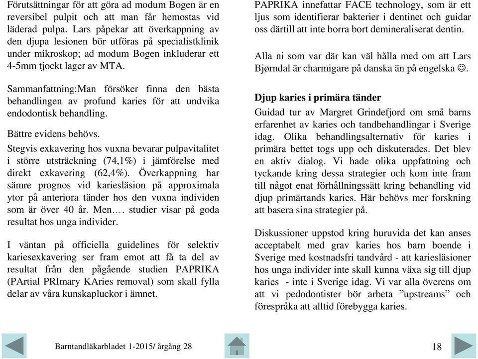 Sammanfattning:Man försöker finna den bästa behandlingen av profund karies för att undvika endodontisk behandling. Bättre evidens behövs.