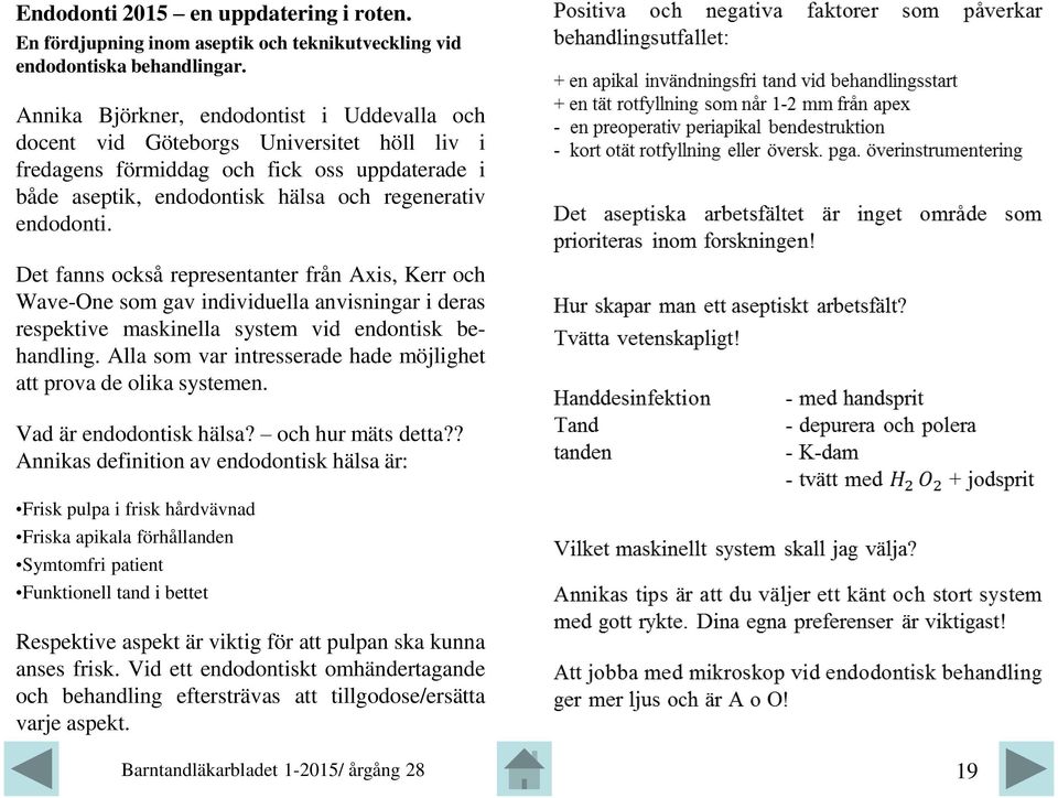 Det fanns också representanter från Axis, Kerr och Wave-One som gav individuella anvisningar i deras respektive maskinella system vid endontisk behandling.