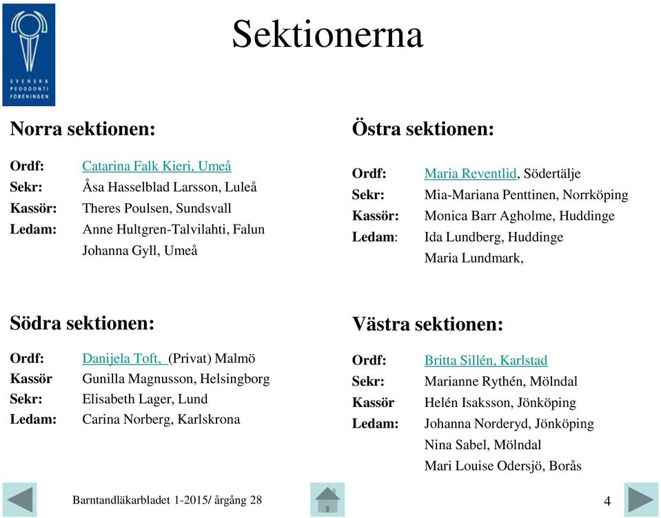 Lundberg, Huddinge Maria Lundmark, Södra sektionen: Västra sektionen: Ordf: Danijela Toft, (Privat) Malmö Ordf: Britta Sillén, Karlstad Kassör Sekr: Ledam: Gunilla Magnusson,