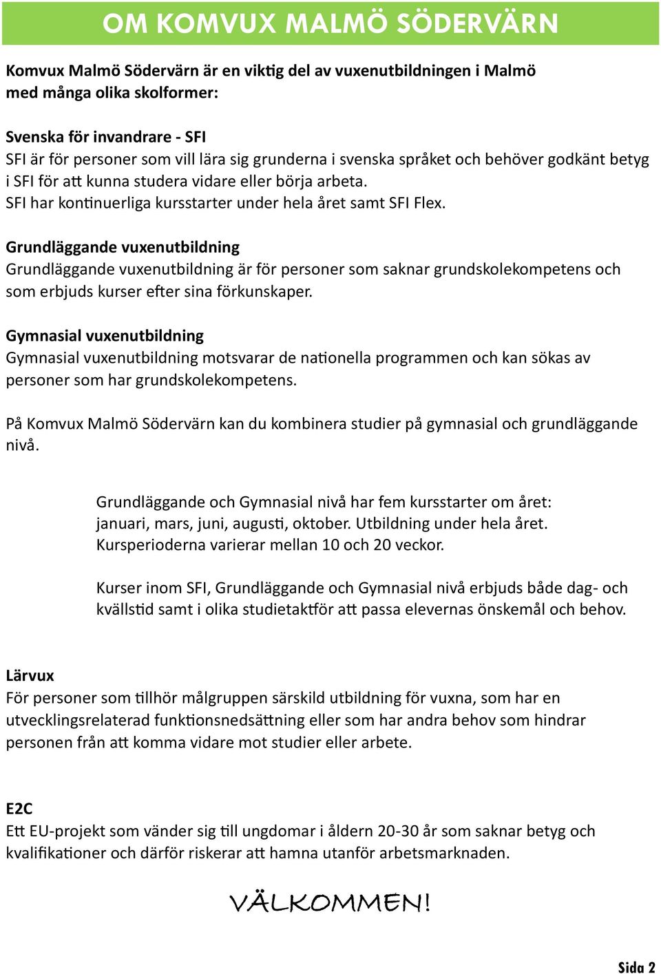 Grundläggande vuxenutbildning Grundläggande vuxenutbildning är för personer som saknar grundskolekompetens och som erbjuds kurser efter sina förkunskaper.