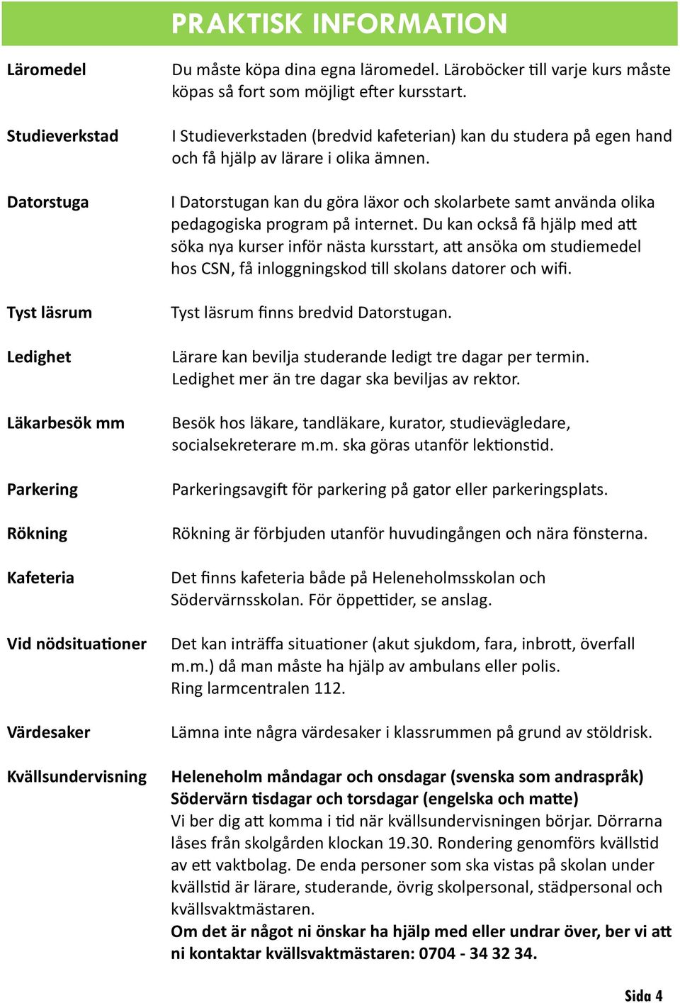 I Datorstugan kan du göra läxor och skolarbete samt använda olika pedagogiska program på internet.