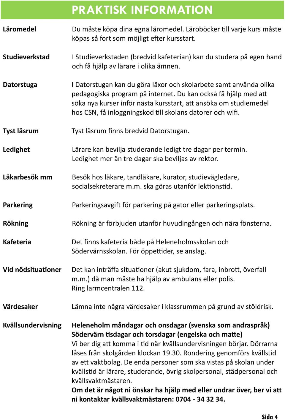 I Datorstugan kan du göra läxor och skolarbete samt använda olika pedagogiska program på internet.