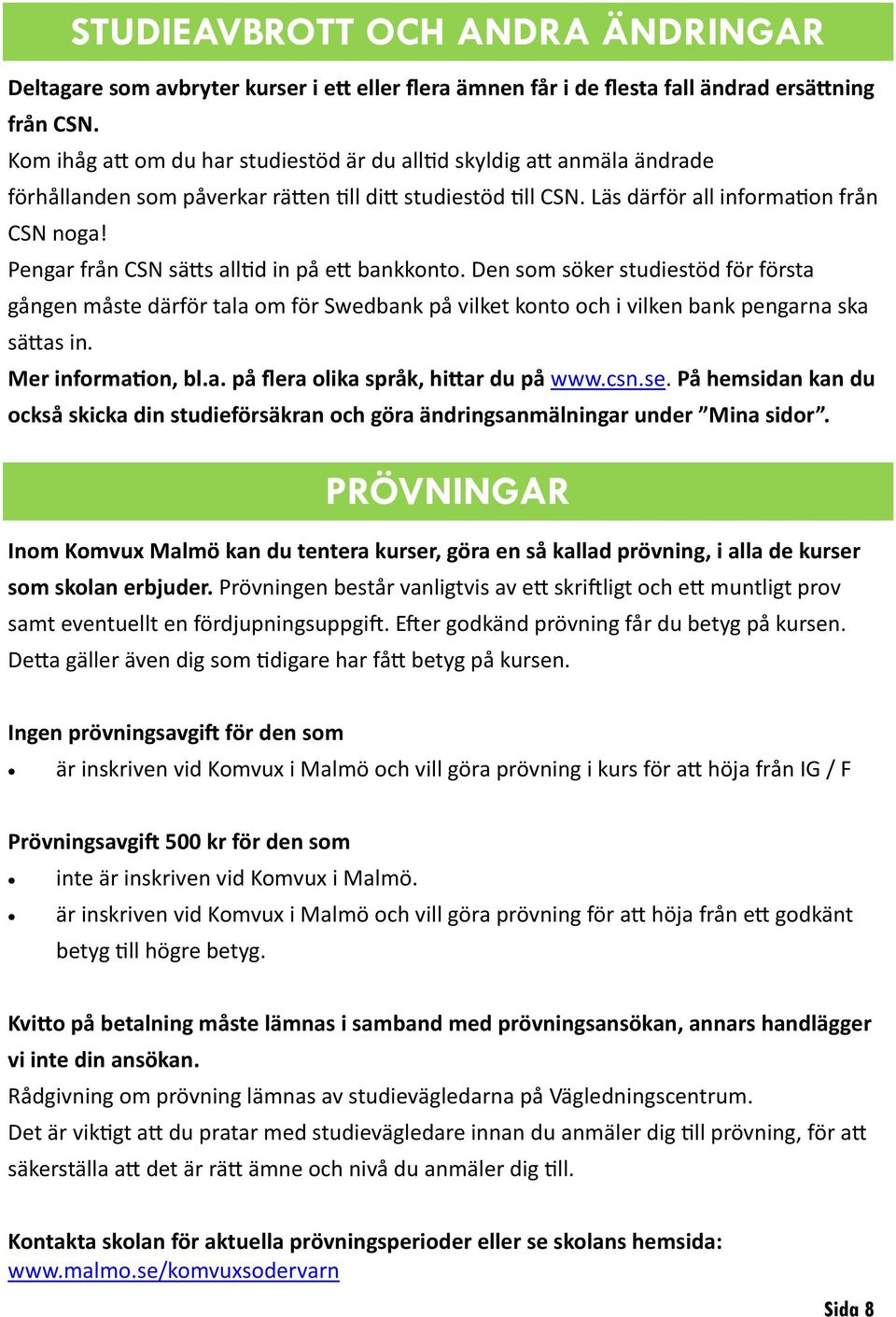 Pengar från CSN sätts alltid in på ett bankkonto. Den som söker studiestöd för första gången måste därför tala om för Swedbank på vilket konto och i vilken bank pengarna ska sättas in.