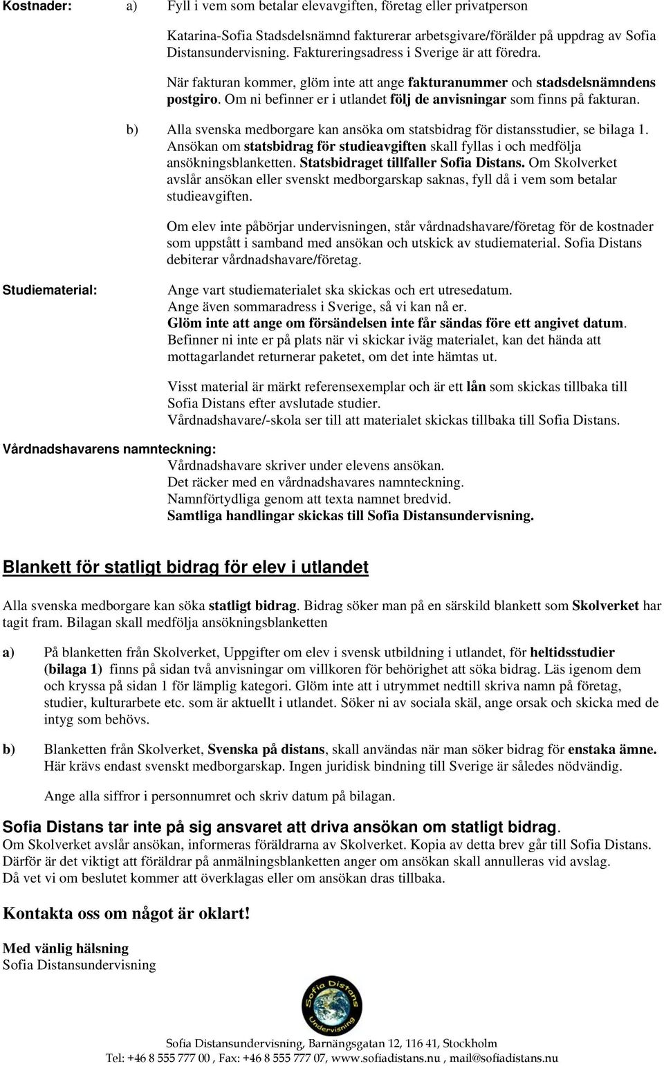 Om ni befinner er i utlandet följ de anvisningar som finns på fakturan. b) Alla svenska medborgare kan ansöka om statsbidrag för distansstudier, se bilaga 1.