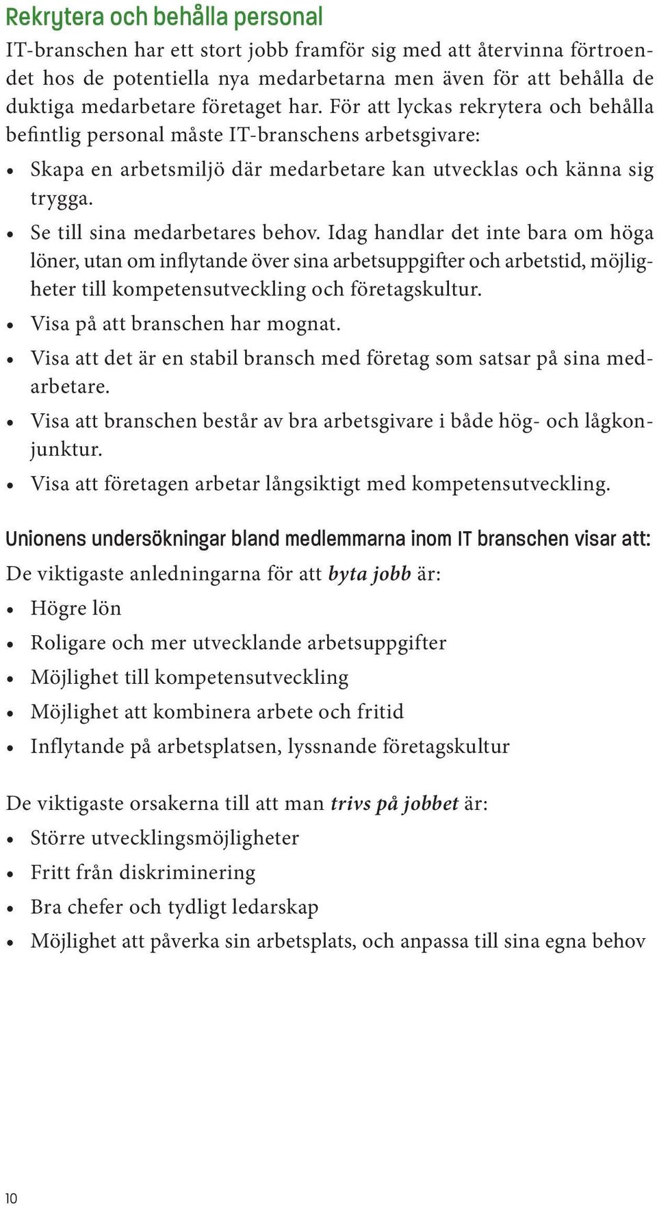 Idag handlar det inte bara om höga löner, utan om inflytande över sina arbetsuppgifter och arbetstid, möjligheter till kompetensutveckling och företagskultur. Visa på att branschen har mognat.