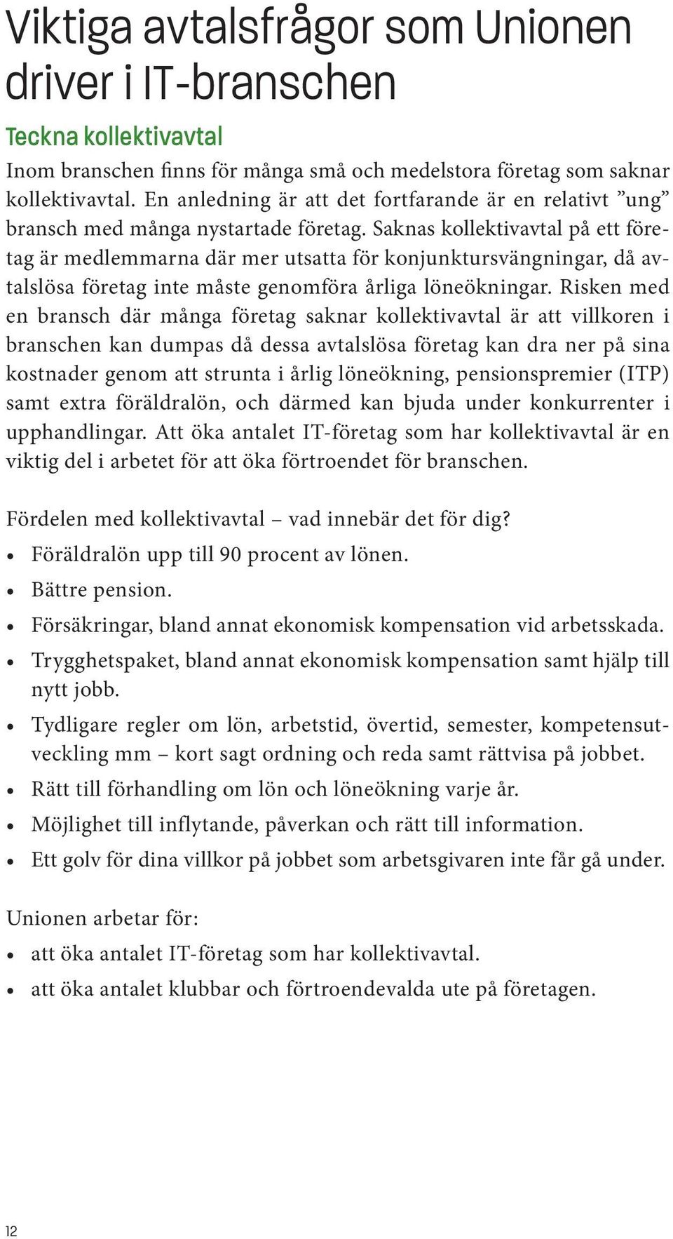 Saknas kollektivavtal på ett företag är medlemmarna där mer utsatta för konjunktursvängningar, då avtalslösa företag inte måste genomföra årliga löneökningar.