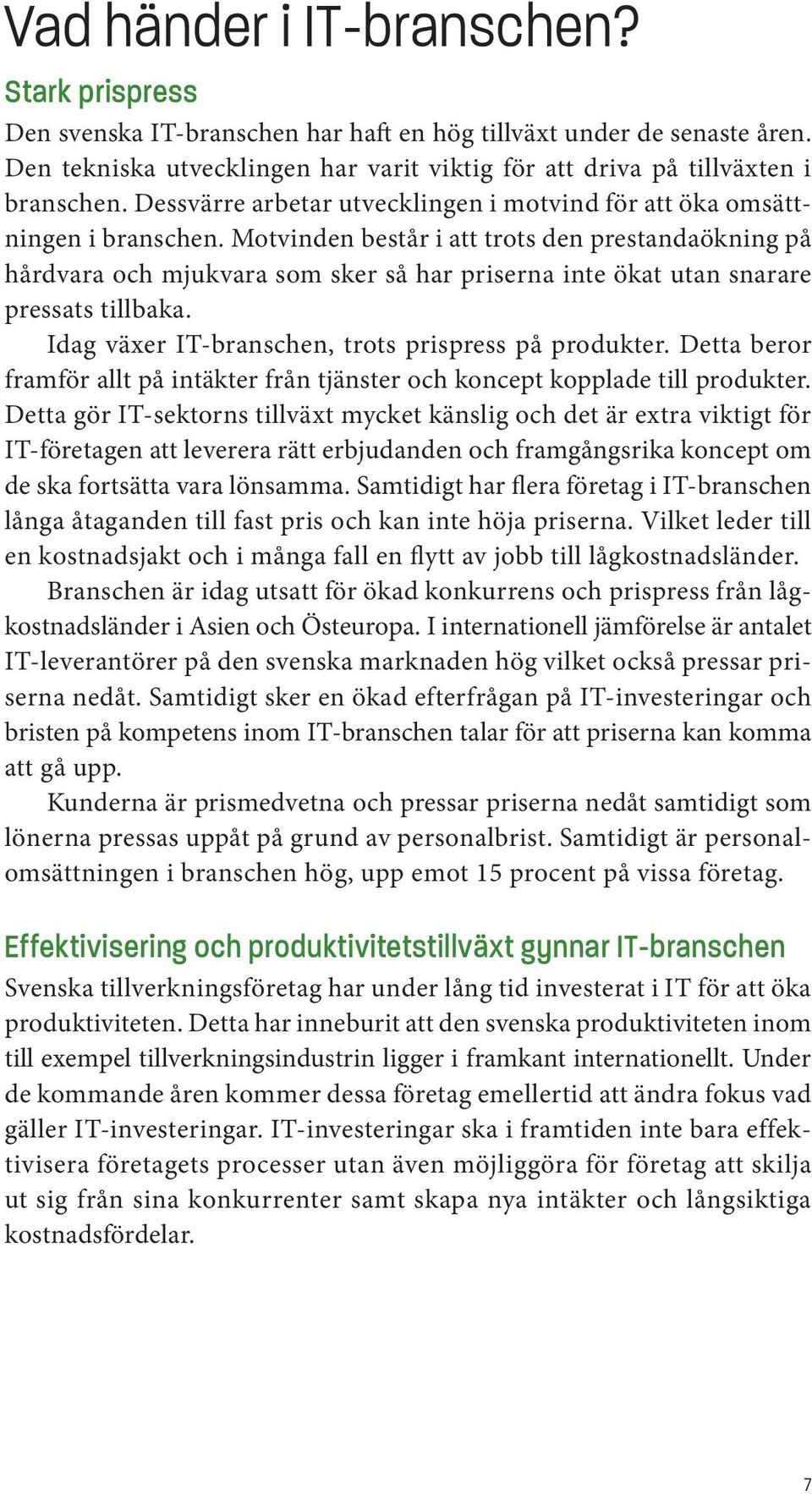 Motvinden består i att trots den prestandaökning på hårdvara och mjukvara som sker så har priserna inte ökat utan snarare pressats tillbaka. Idag växer IT-branschen, trots prispress på produkter.