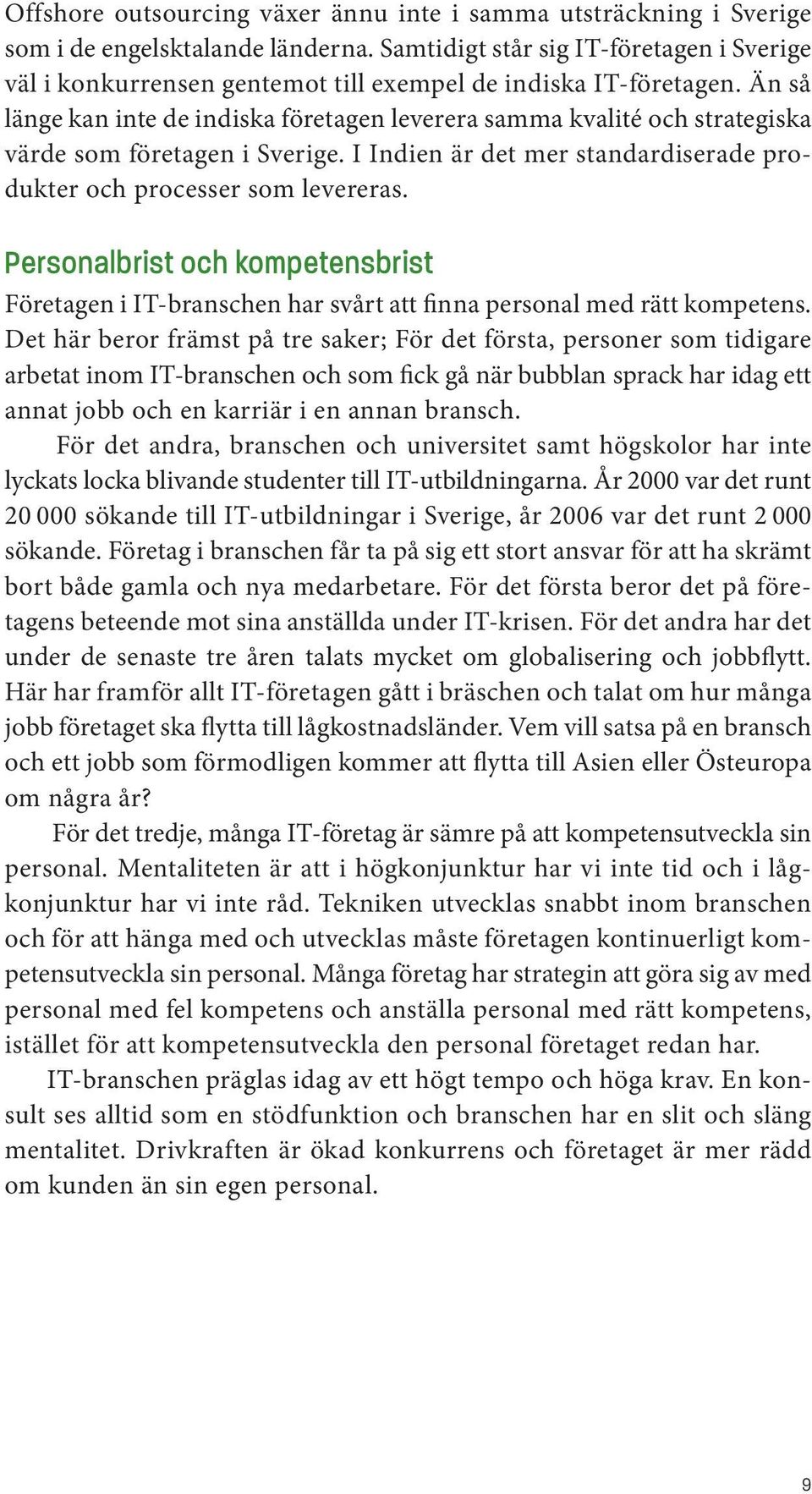 Än så länge kan inte de indiska företagen leverera samma kvalité och strategiska värde som företagen i Sverige. I Indien är det mer standardiserade produkter och processer som levereras.