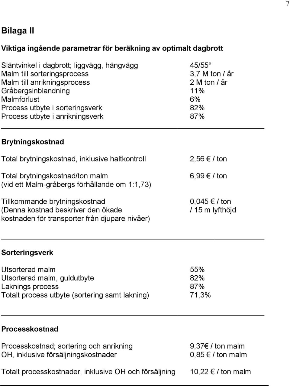 brytningskostnad/ton malm (vid ett Malm-gråbergs förhållande om 1:1,73) Tillkommande brytningskostnad (Denna kostnad beskriver den ökade kostnaden för transporter från djupare nivåer) 2,56 / ton 6,99